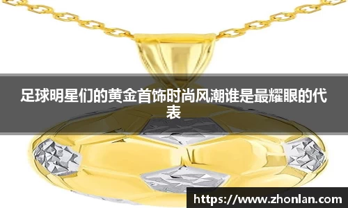 足球明星们的黄金首饰时尚风潮谁是最耀眼的代表