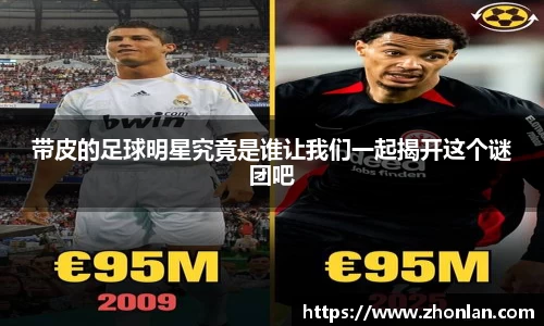 带皮的足球明星究竟是谁让我们一起揭开这个谜团吧