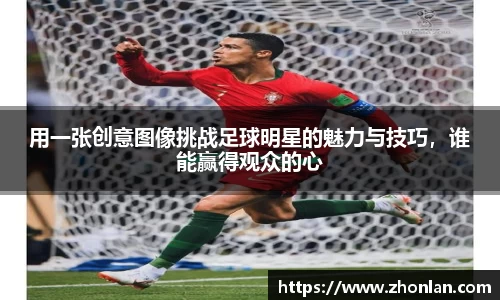 用一张创意图像挑战足球明星的魅力与技巧，谁能赢得观众的心