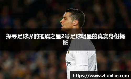 探寻足球界的璀璨之星2号足球明星的真实身份揭秘